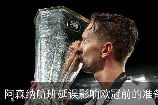 阿森纳航班延误影响欧冠前的准备，廷贝尔随队出征